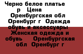 Черно-белое платье 42-44р › Цена ­ 2 000 - Оренбургская обл., Оренбург г. Одежда, обувь и аксессуары » Женская одежда и обувь   . Оренбургская обл.,Оренбург г.